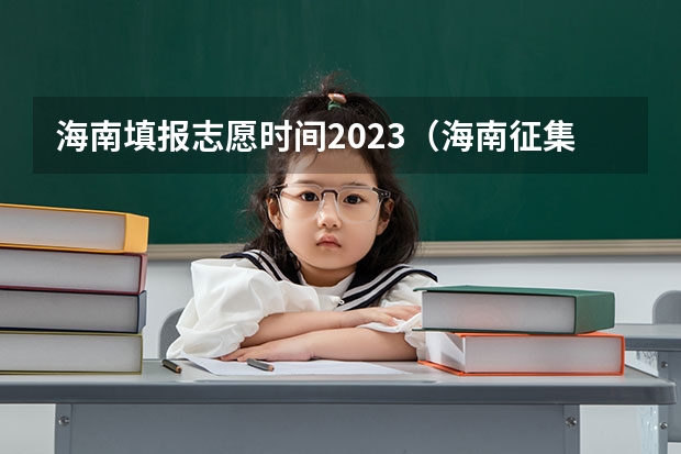 海南填报志愿时间2023（海南征集志愿时间2023）