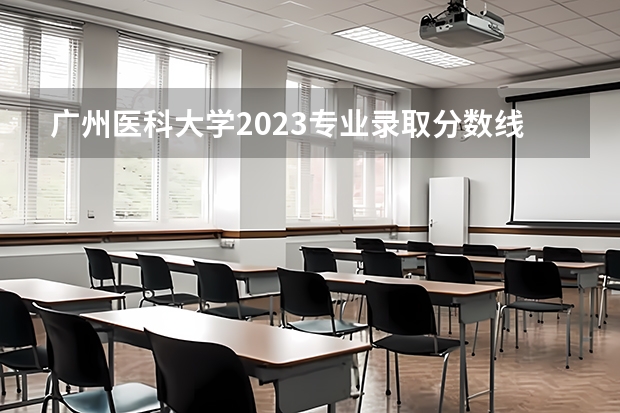 广州医科大学2023专业录取分数线 中山大学药学研究生分数线