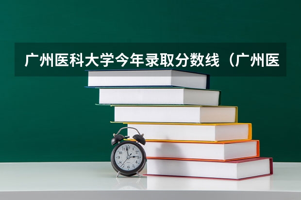 广州医科大学今年录取分数线（广州医科大学2023专业录取分数线）