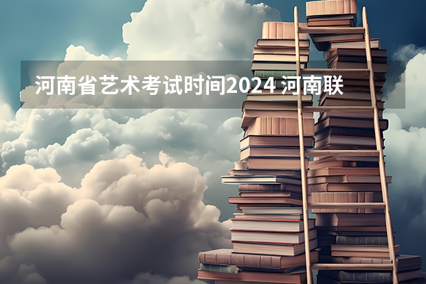 河南省艺术考试时间2024 河南联考时间
