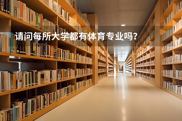 请问每所大学都有体育专业吗？