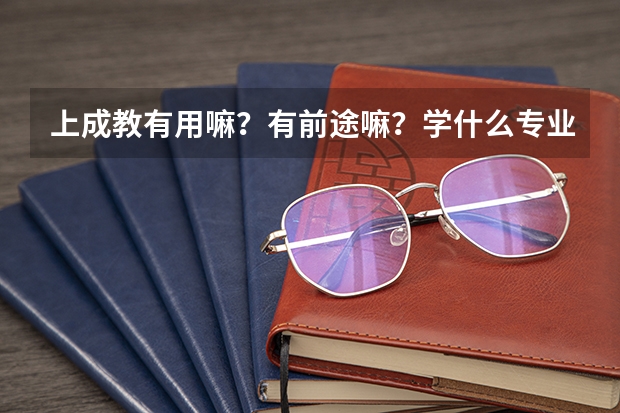 上成教有用嘛？有前途嘛？学什么专业好！就业实用