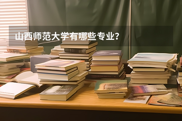 山西师范大学有哪些专业？
