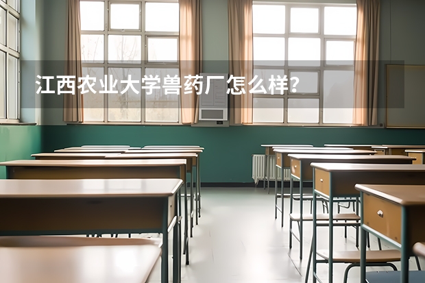 江西农业大学兽药厂怎么样？