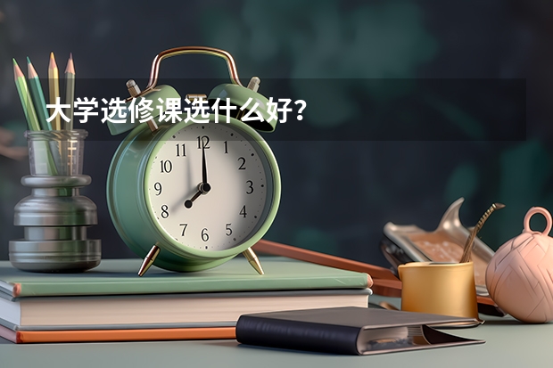 大学选修课选什么好？