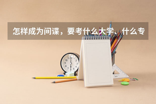 怎样成为间谍，要考什么大学、什么专业？