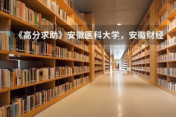 《高分求助》安徽医科大学，安徽财经大学，安徽大学，安徽师范大学什么专业好？往年录取分是多少？