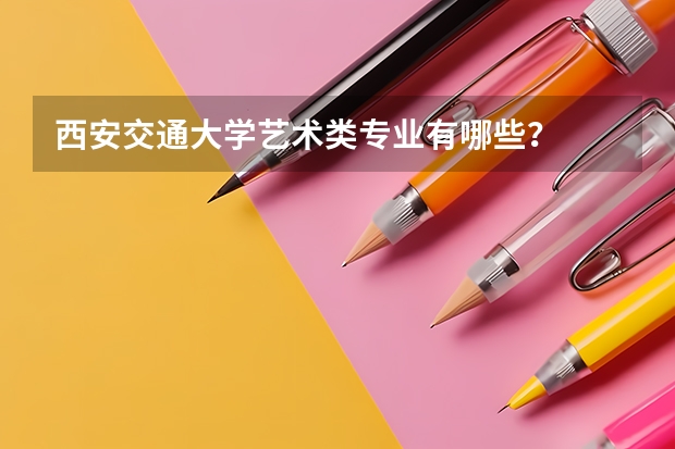 西安交通大学艺术类专业有哪些？