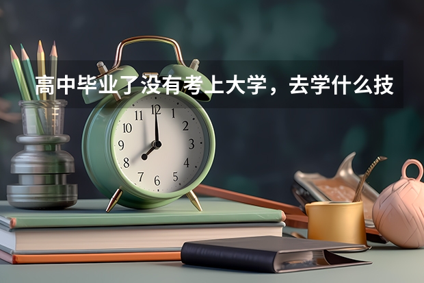 高中毕业了没有考上大学，去学什么技术比较好