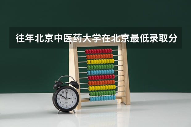 往年北京中医药大学在北京最低录取分数参考