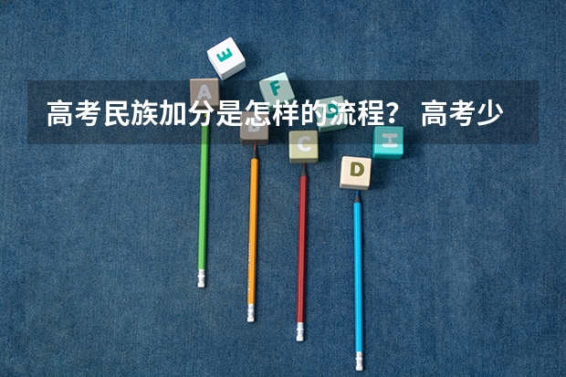 高考民族加分是怎样的流程？ 高考少数民族加分政策