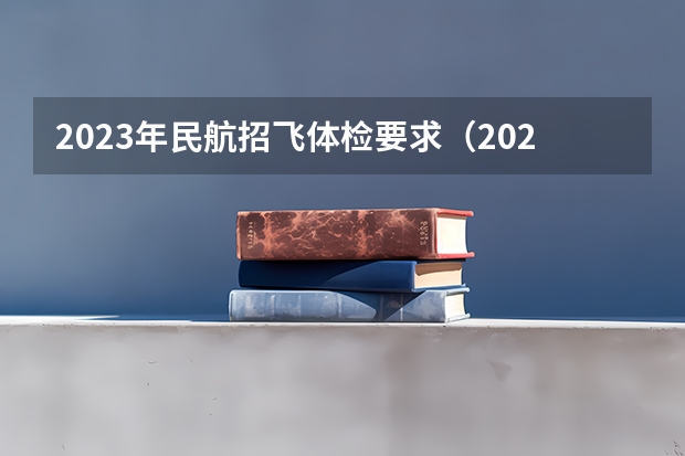 2023年民航招飞体检要求（2024民航招飞体检时间）