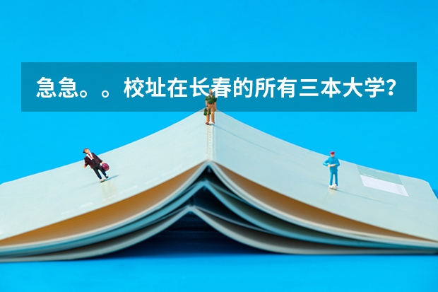 急急。。校址在长春的所有三本大学? 一般三本大学录取分数线