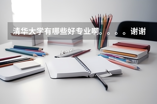 清华大学有哪些好专业啊。。。。谢谢