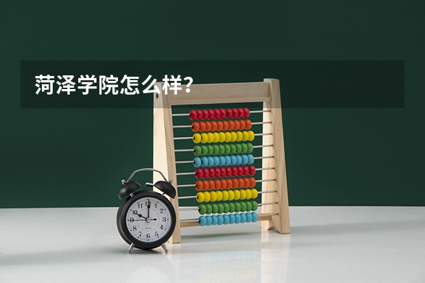 菏泽学院怎么样？