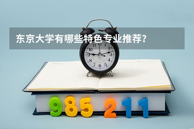 东京大学有哪些特色专业推荐？