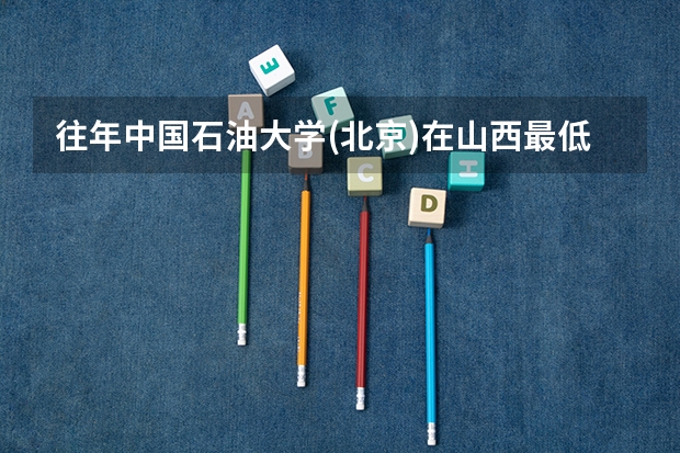 往年中国石油大学(北京)在山西最低录取分数参考