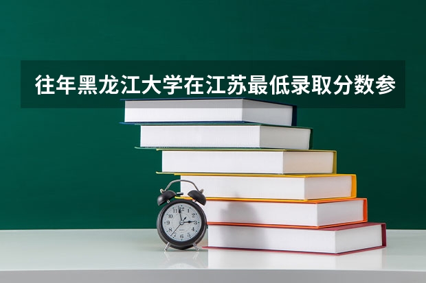 往年黑龙江大学在江苏最低录取分数参考