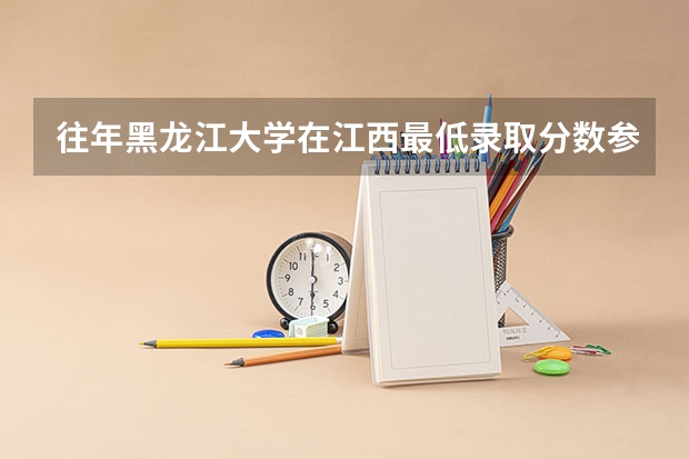 往年黑龙江大学在江西最低录取分数参考