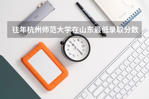 往年杭州师范大学在山东最低录取分数参考