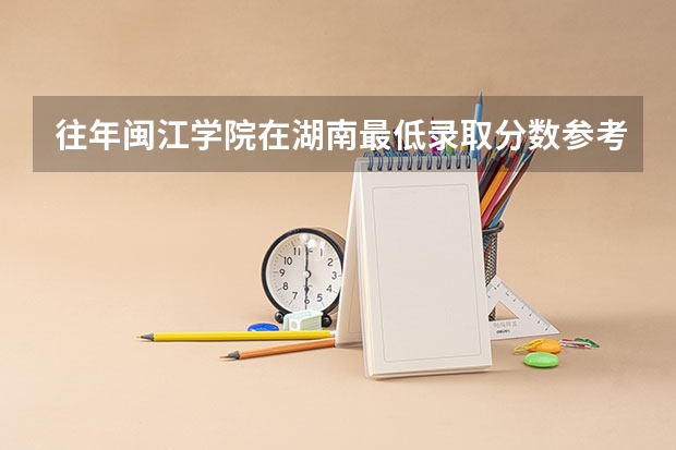 往年闽江学院在湖南最低录取分数参考