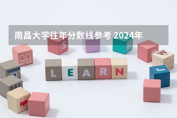南昌大学往年分数线参考 2024年的录取分数是多少分