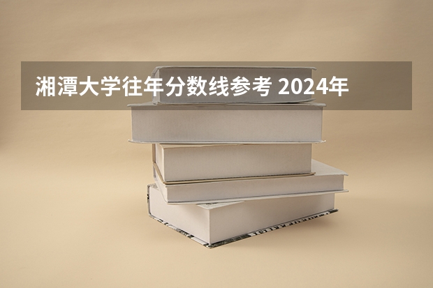 湘潭大学往年分数线参考 2024年的录取分数是多少分