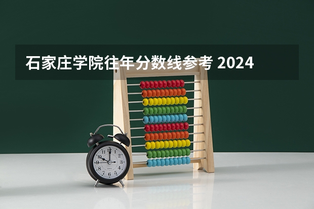 石家庄学院往年分数线参考 2024年的录取分数是多少分