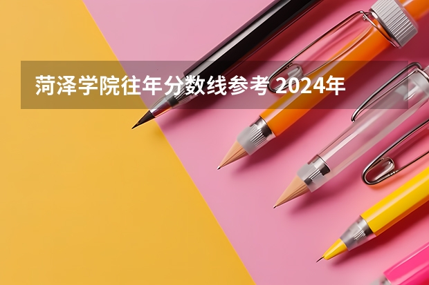 菏泽学院往年分数线参考 2024年的录取分数是多少分