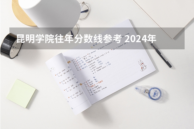 昆明学院往年分数线参考 2024年的录取分数是多少分
