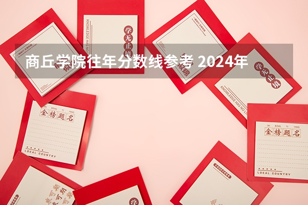商丘学院往年分数线参考 2024年的录取分数是多少分