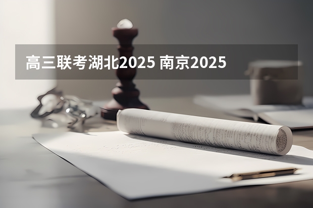 高三联考湖北2025 南京2025高三零模考试时间 几月几号考试