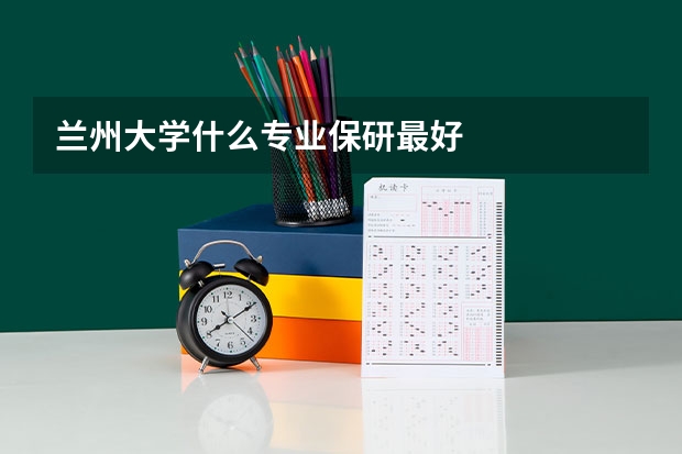 兰州大学什么专业保研最好