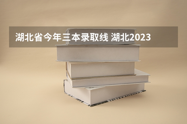 湖北省今年三本录取线 湖北2023一本二本三本分数线