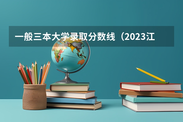 一般三本大学录取分数线（2023江苏理科投档线）
