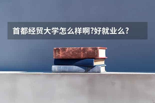 首都经贸大学怎么样啊?好就业么? 什么专业好?