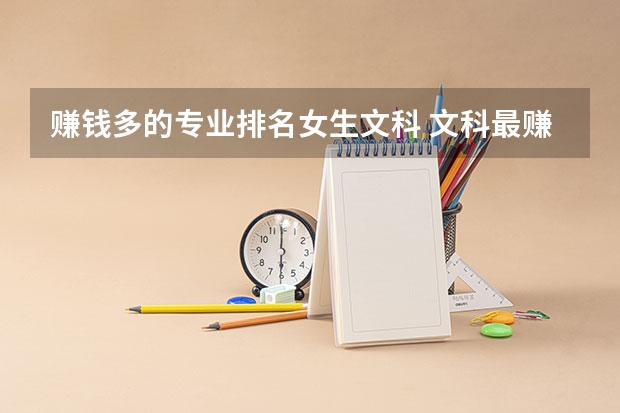 赚钱多的专业排名女生文科 文科最赚钱的专业 收入高的专业排名