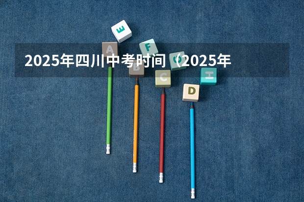 2025年四川中考时间（2025年四川建行第一批校招报名时间）