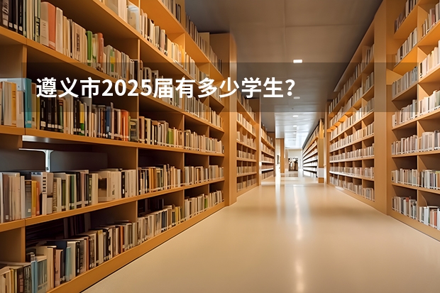 遵义市2025届有多少学生？