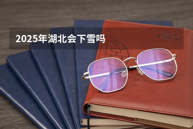2025年湖北会下雪吗
