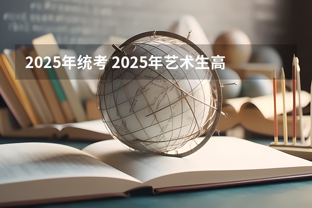 2025年统考 2025年艺术生高考新政策