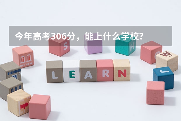 今年高考306分，能上什么学校？