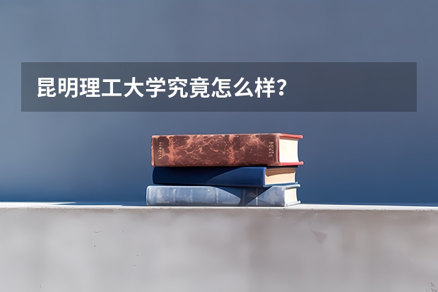 昆明理工大学究竟怎么样？