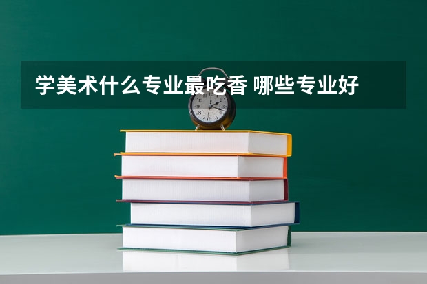 学美术什么专业最吃香 哪些专业好