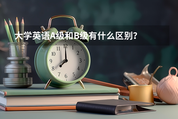 大学英语A级和B级有什么区别？