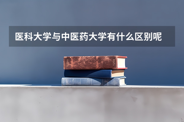 医科大学与中医药大学有什么区别呢