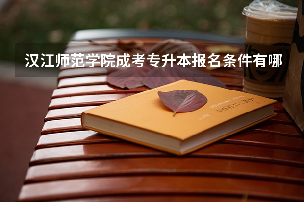 汉江师范学院成考专升本报名条件有哪些