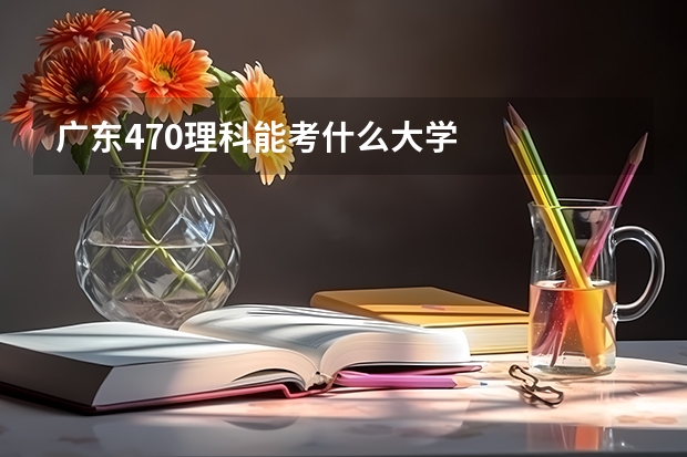 广东470理科能考什么大学
