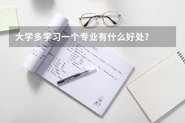 大学多学习一个专业有什么好处？