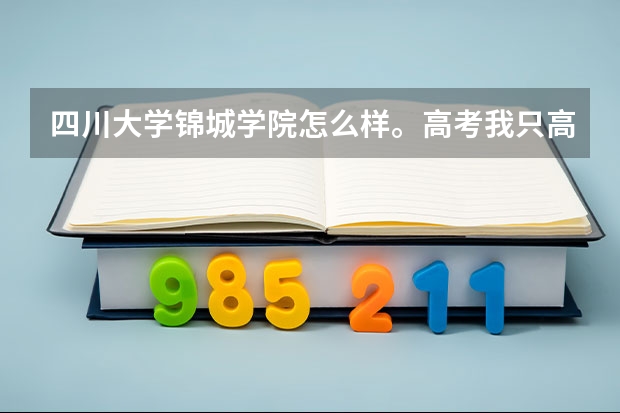 四川大学锦城学院怎么样。高考我只高二本线6分，进锦城选什么专业好。我是四川的